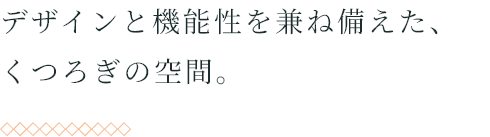 デザインと機能性を兼ね備えた、くつろぎの空間。